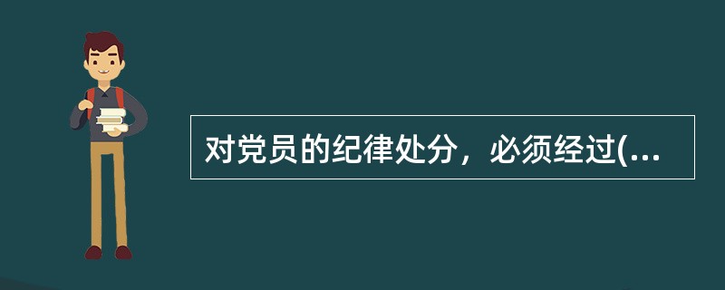 对党员的纪律处分，必须经过( )讨论决定，报党的基层委员会批准。