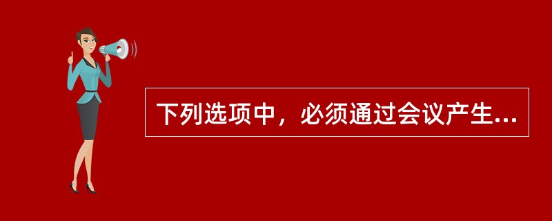下列选项中，必须通过会议产生的文种是( )。