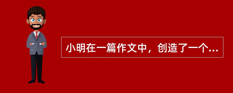 小明在一篇作文中，创造了一个英雄人物。这种想象属于( )。