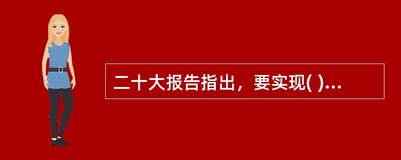 二十大报告指出，要实现( )，基本公共服务均等化水平明显提升，多层次社会保障体系更加健全。