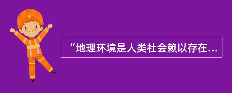 “地理环境是人类社会赖以存在和发展的必要前提”，这个观点是( )。