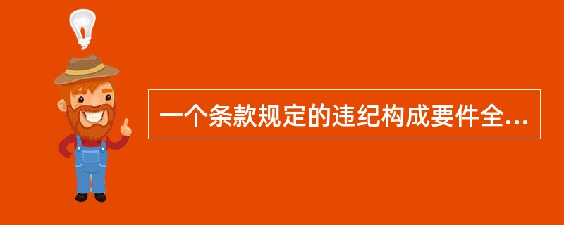 一个条款规定的违纪构成要件全部包含在另一个条款规定的违纪构成要件中，特别规定与一般规定不一致的，适用一般规定。( )