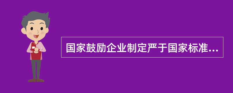 国家鼓励企业制定严于国家标准、行业标准的企业节能标准。( )