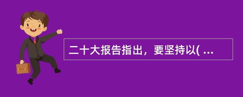 二十大报告指出，要坚持以( )为中心，坚持四项基本原则，坚持改革开放，坚持独立自主、自力更生，坚持道不变、志不改，既不走封闭僵化的老路，也不走改旗易帜的邪路，坚持把国家和民族发展放在自己力量的基点上，