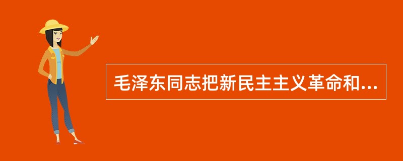 毛泽东同志把新民主主义革命和社会主义革命比喻为文章的上篇和下篇。“两篇文章，上篇与下篇，只有上篇做好，下篇才能做好。坚决地领导民主革命，是争取社会主义胜利的条件。”下列关于新民主主义革命和社会主义革命