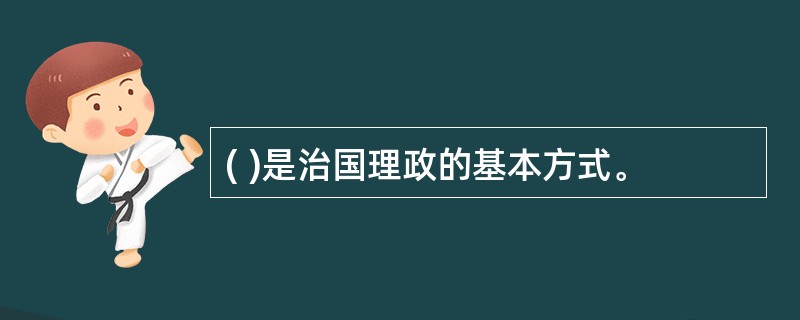 ( )是治国理政的基本方式。