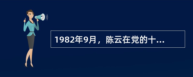 1982年9月，陈云在党的十二大开幕词中明确提出：“把马克思主义的普遍真理同我国的具体实际结合起来，走自己的道路，建设有中国特色的社会主义”。( )