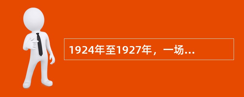 1924年至1927年，一场以推翻帝国主义在华势力和北洋军阀为目标的革命运动席卷中国大地，人们通常把它称为“大革命”或“国民革命”。( )
