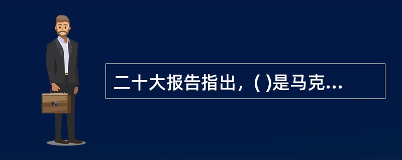 二十大报告指出，( )是马克思主义的本质属性，党的理论是来自人民、为了人民、造福人民的理论。