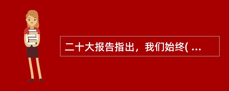 二十大报告指出，我们始终( )台湾同胞，继续致力于促进两岸经济文化交流合作，推动两岸共同弘扬中华文化，促进两岸同胞心灵契合。