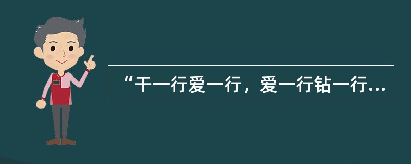 “干一行爱一行，爱一行钻一行”精益求精，尽职尽责体现的职业道德为( )。