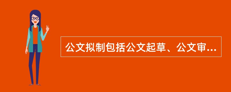 公文拟制包括公文起草、公文审核、公文签发等程序。( )