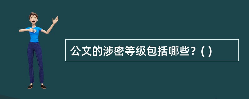 公文的涉密等级包括哪些？( )