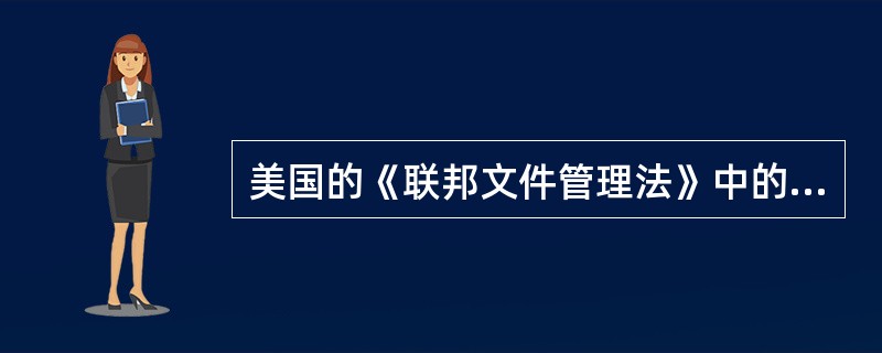 美国的《联邦文件管理法》中的“文件”是指公共文件。( )