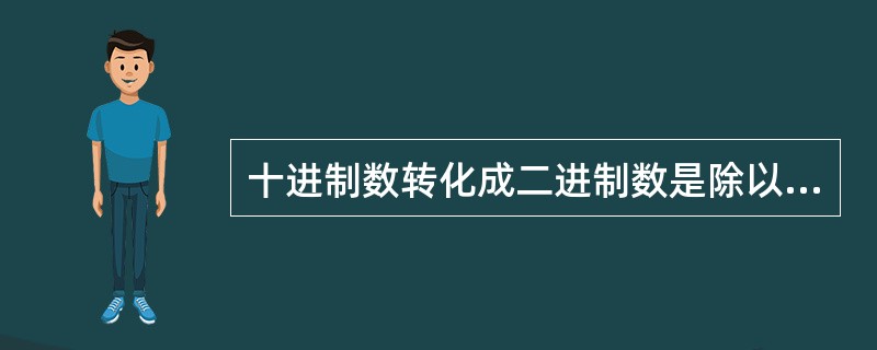 十进制数转化成二进制数是除以2反序取余。( )