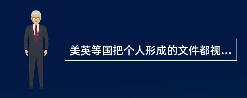 美英等国把个人形成的文件都视为私人。( )
