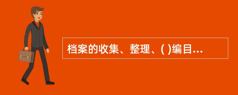 档案的收集、整理、( )编目与检索等各个环节，属于基础业务工作范畴。