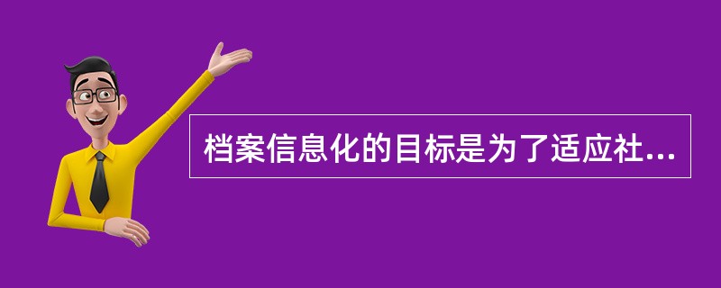 档案信息化的目标是为了适应社会信息化对档案工作提出的要求，提高档案管理效率、提升档案工作服务水平。( )