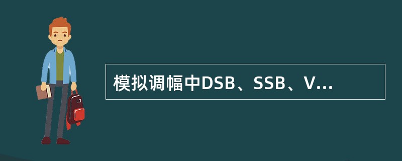 模拟调幅中DSB、SSB、VSB的已调信号所占用带宽大小关系为( )。