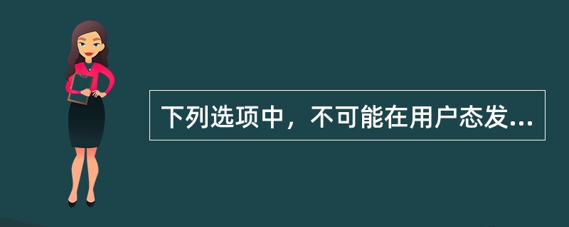 下列选项中，不可能在用户态发生的事件是( )。