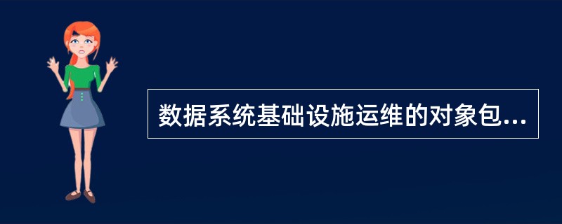 数据系统基础设施运维的对象包括( )