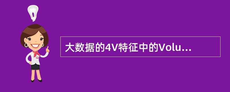 大数据的4V特征中的Volume是指( )。