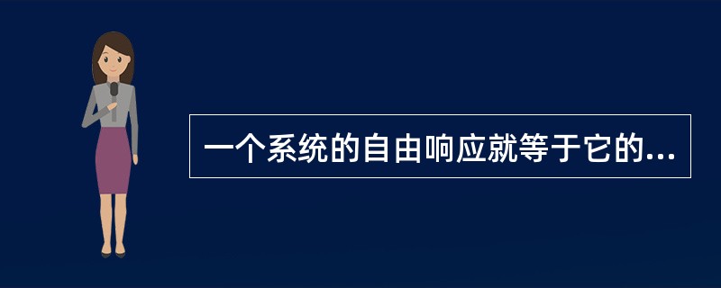 一个系统的自由响应就等于它的零输入响应。( )