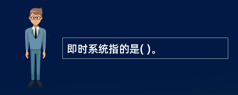 即时系统指的是( )。