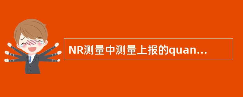 NR测量中测量上报的quantity可以为( )