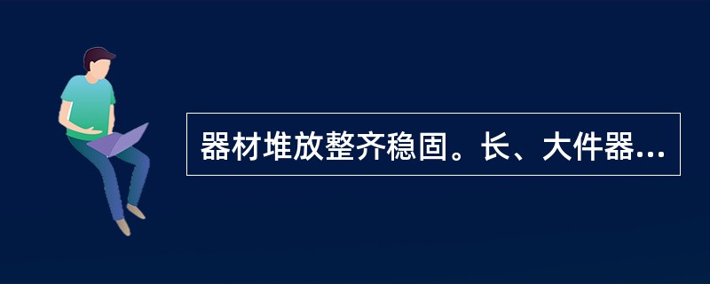 器材堆放整齐稳固。长、大件器材的堆放有( )的措施。