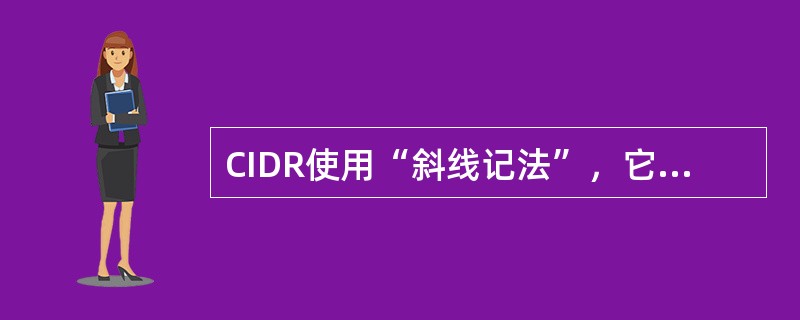 CIDR使用“斜线记法”，它又称为CIDR记法，即在IP地址面加上一个斜线“/”，然后写上网络前缀所占的位数(这个数值对应于三级编址中子网掩码中1的个数)。( )