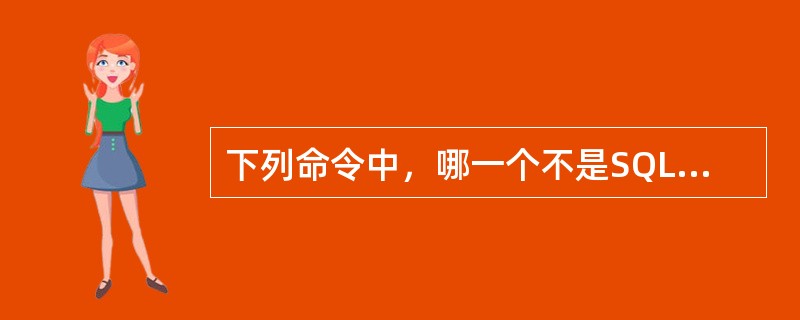 下列命令中，哪一个不是SQL的修改命令？( )