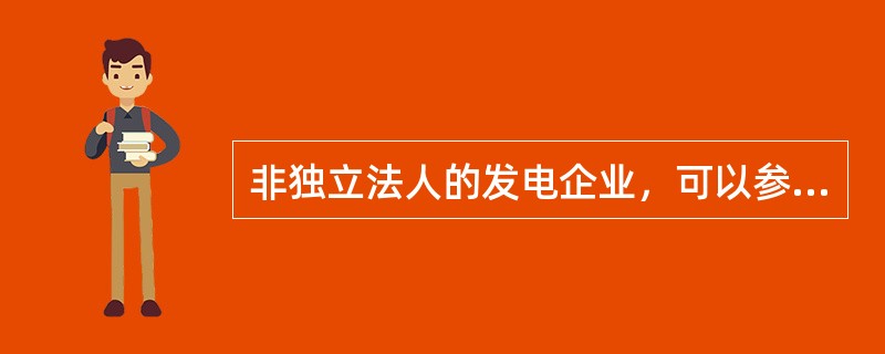 非独立法人的发电企业，可以参与相应市场交易。( )