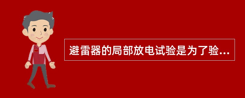 避雷器的局部放电试验是为了验证( )。