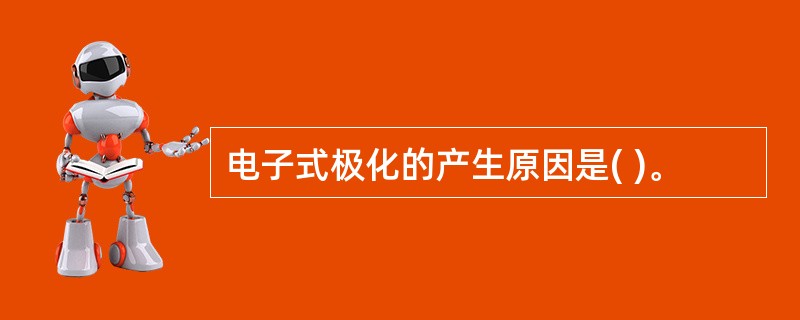 电子式极化的产生原因是( )。