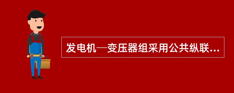 发电机─变压器组采用公共纵联差动保护，且分支线包括在纵联差动保护范围内，这时分支线电流互感器的变比应( )。