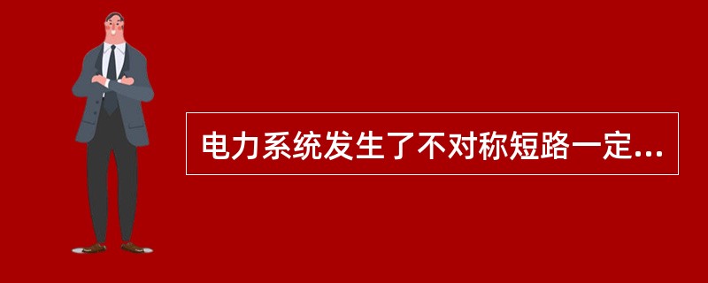 电力系统发生了不对称短路一定会出现负序分量。( )