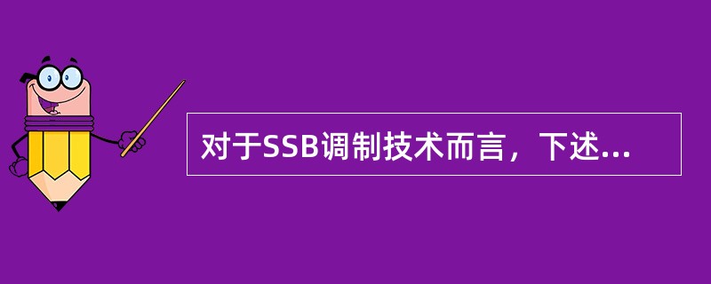 对于SSB调制技术而言，下述不正确的是( )。