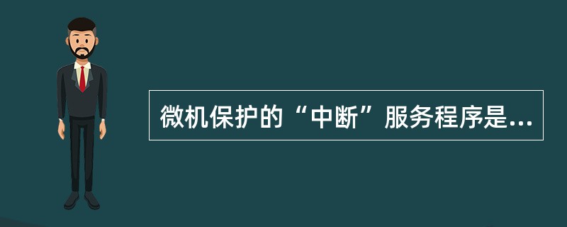 微机保护的“中断”服务程序是指停止原程序执行。( )