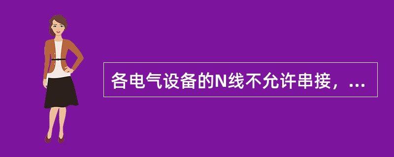 各电气设备的N线不允许串接，应各自与线N的干线直接相连。( )