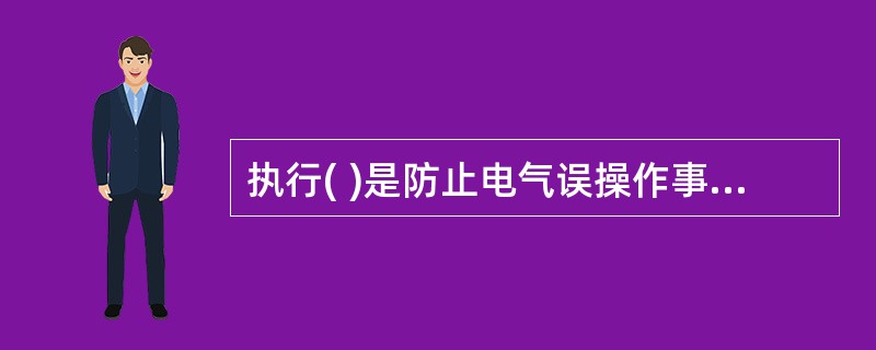 执行( )是防止电气误操作事故的重要手段。