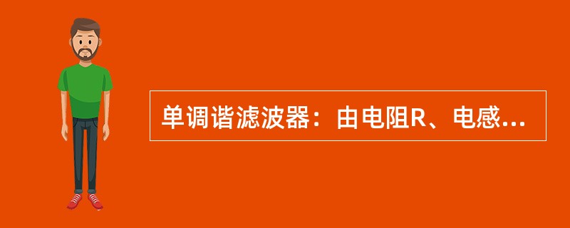 单调谐滤波器：由电阻R、电感L和电容C等元件串联组成的滤波电路，它在某一低次谐波(或接近低次谐波)频率的阻抗最小，它是一种并联滤波器。可同时抑制两种谐波。( )