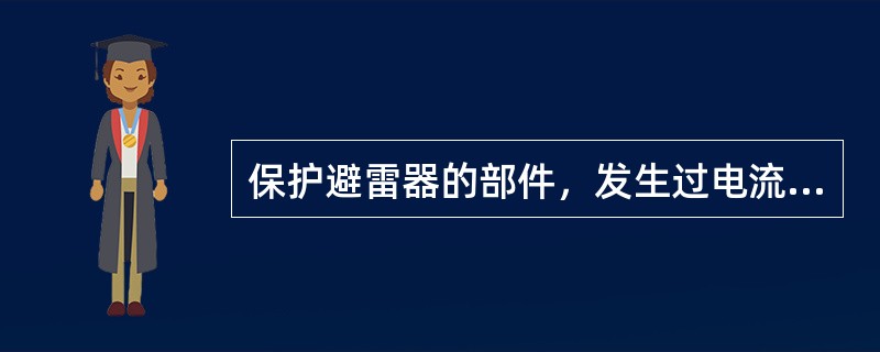 保护避雷器的部件，发生过电流时先动作是( )。