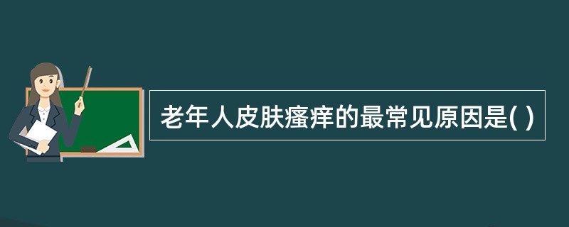 老年人皮肤瘙痒的最常见原因是( )