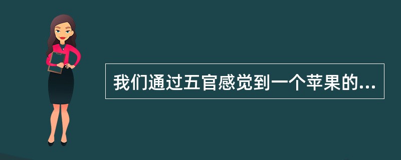 我们通过五官感觉到一个苹果的各种属性，并在意识中把它们联系起来就形成了关于这个苹果的感性形象。这种反映形式是( )。