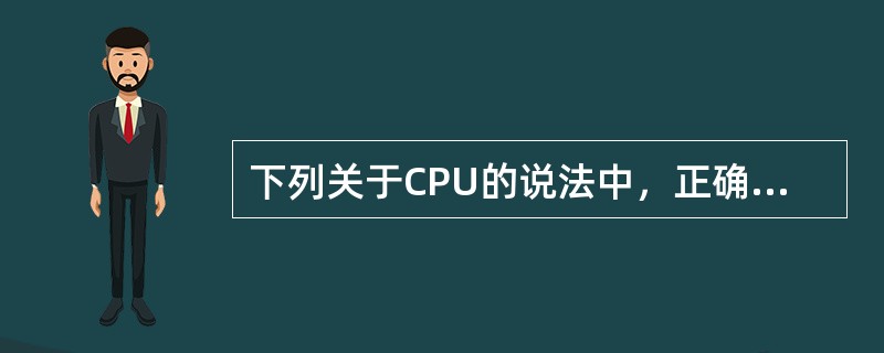 下列关于CPU的说法中，正确的是( )