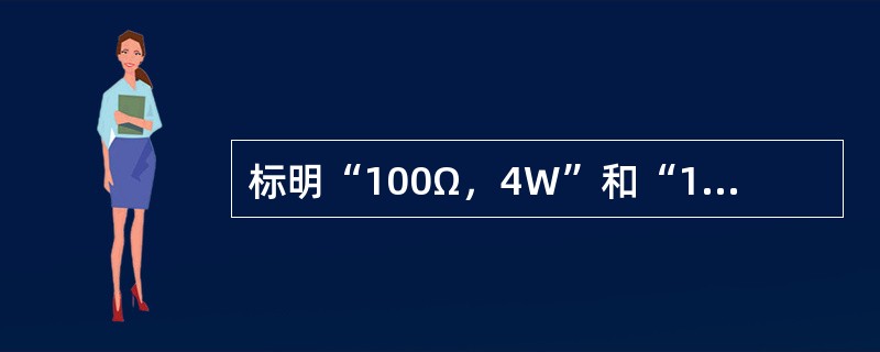 标明“100Ω，4W”和“100Ω，25W”的两个电阻串联时，允许加的最大电压是( )。