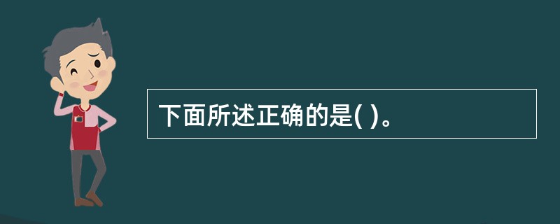 下面所述正确的是( )。