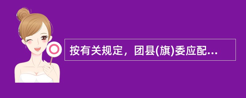 按有关规定，团县(旗)委应配备专职干部( )名。