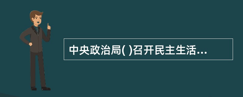 中央政治局( )召开民主生活会，进行对照检查和党性分析，研究加强自身建设措施。